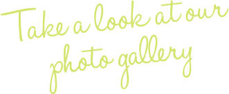 Take a look at our photo gallery Take a look at our photo gallery